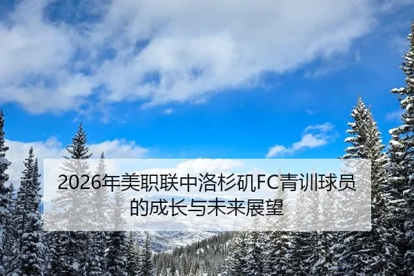 2026年美职联中洛杉矶FC青训球员的成长与未来展望