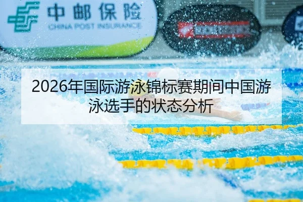 2026年国际游泳锦标赛期间中国游泳选手的状态分析