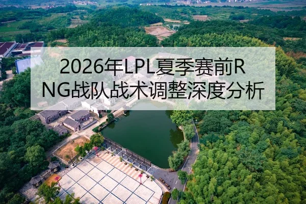 2026年LPL夏季赛前RNG战队战术调整深度分析