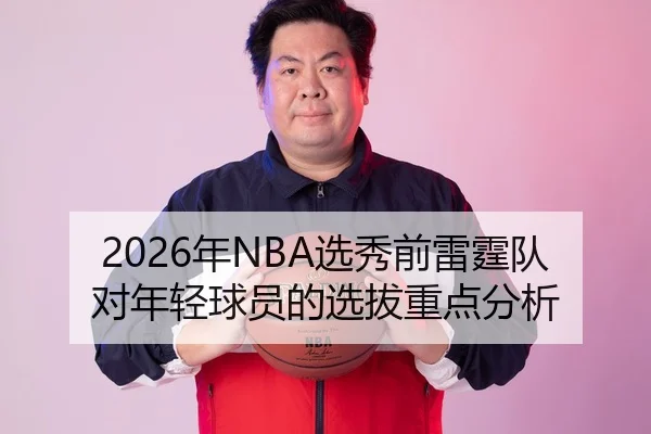 2026年NBA选秀前雷霆队对年轻球员的选拔重点分析