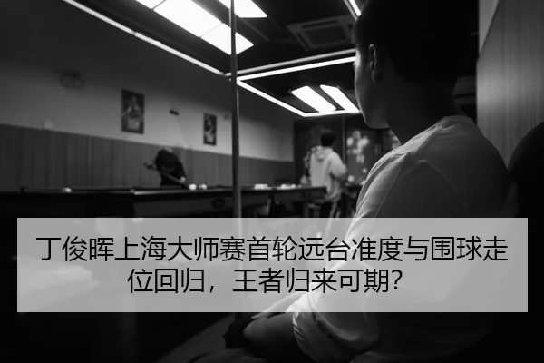 丁俊晖上海大师赛首轮远台准度与围球走位回归，王者归来可期？