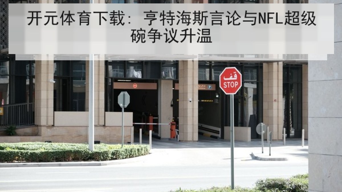 开元体育下载: 亨特海斯言论与NFL超级碗争议升温 开元体育下载: 亨特海斯言论与NFL超级碗争议升温