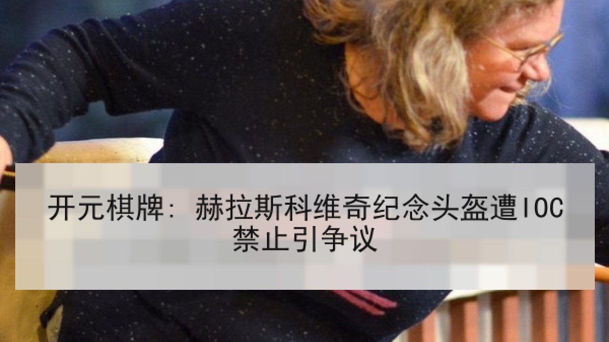 开元棋牌: 赫拉斯科维奇纪念头盔遭IOC禁止引争议