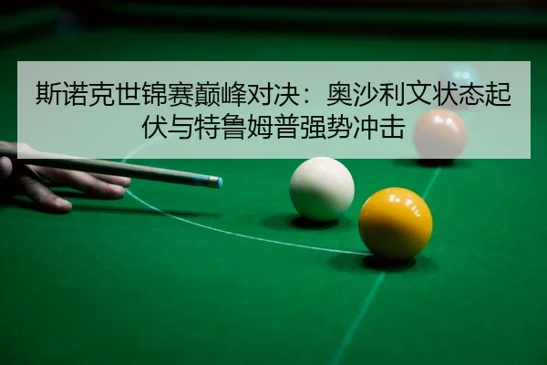 斯诺克世锦赛巅峰对决：奥沙利文状态起伏与特鲁姆普强势冲击