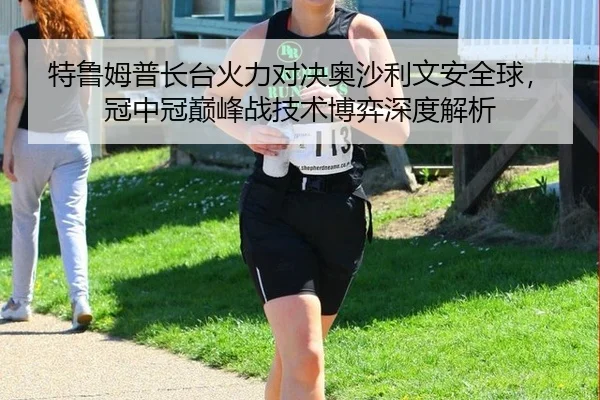 te-lu-mu-pu-zhang-tai-huo-li-dui-jue-ao-sha-li-wen-an-quan-qiu-guan-zhong-guan-dian-feng-zhan-ji-shu-bo-yi-shen-du-jie-2-268.jpg