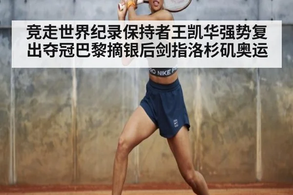 竞走世界纪录保持者王凯华强势复出夺冠巴黎摘银后剑指洛杉矶奥运